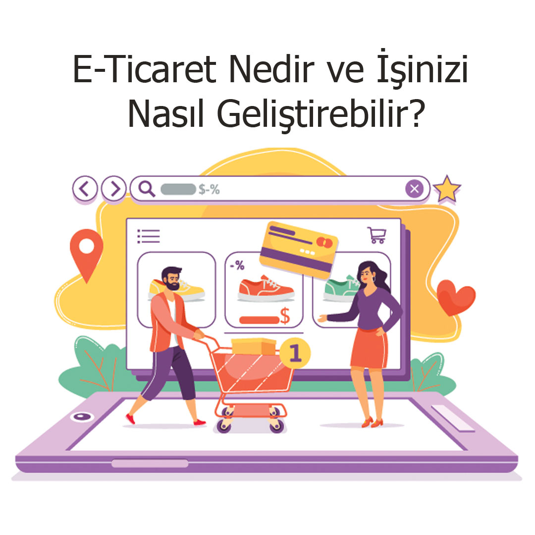 E-Ticaret Nedir ve İşinizi Nasıl Geliştirebilir?